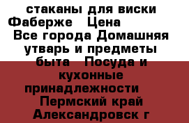 стаканы для виски Фаберже › Цена ­ 95 000 - Все города Домашняя утварь и предметы быта » Посуда и кухонные принадлежности   . Пермский край,Александровск г.
